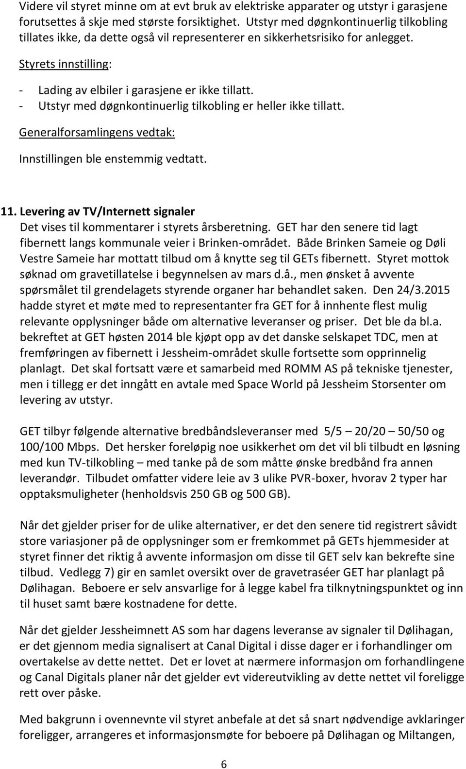 - Utstyr med døgnkontinuerlig tilkobling er heller ikke tillatt. Innstillingen ble enstemmig vedtatt. 11. Levering av TV/Internett signaler Det vises til kommentarer i styrets årsberetning.