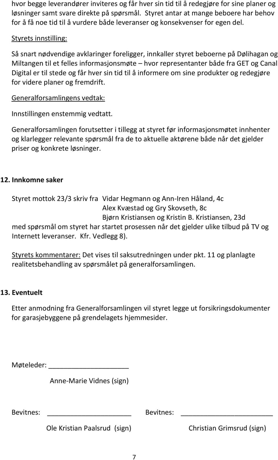 Styrets innstilling: Så snart nødvendige avklaringer foreligger, innkaller styret beboerne på Dølihagan og Miltangen til et felles informasjonsmøte hvor representanter både fra GET og Canal Digital