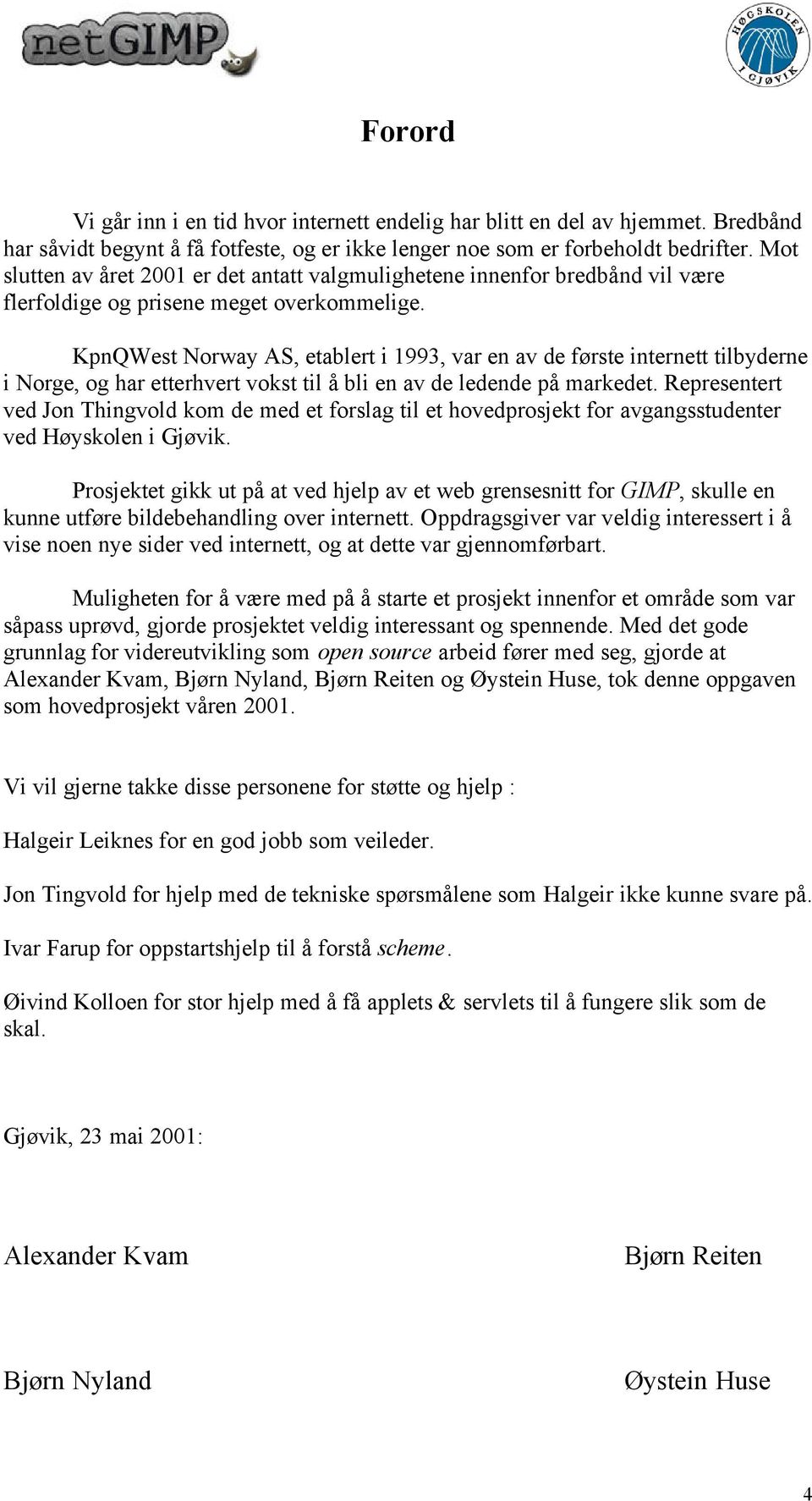 KpnQWest Norway AS, etablert i 1993, var en av de første internett tilbyderne i Norge, og har etterhvert vokst til å bli en av de ledende på markedet.