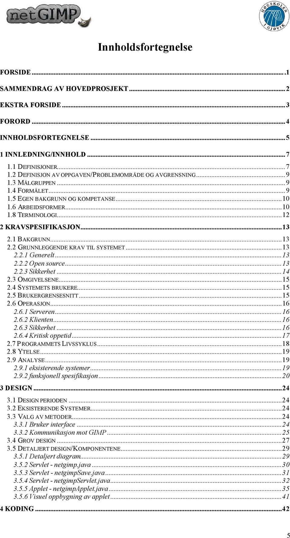 ..13 2.2.1 Generelt...13 2.2.2 Open source...13 2.2.3 Sikkerhet...14 2.3 OMGIVELSENE...15 2.4 SYSTEMETS BRUKERE...15 2.5 BRUKERGRENSESNITT...15 2.6 OPERASJON...16 2.6.1 Serveren...16 2.6.2 Klienten.