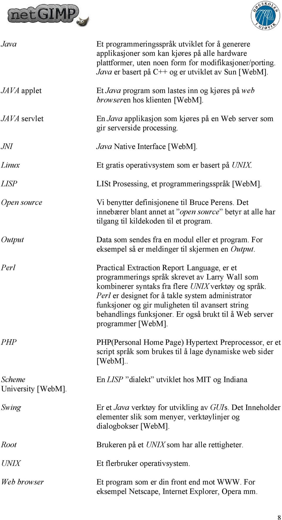 Java er basert på C++ og er utviklet av Sun [WebM]. Et Java program som lastes inn og kjøres på web browseren hos klienten [WebM].