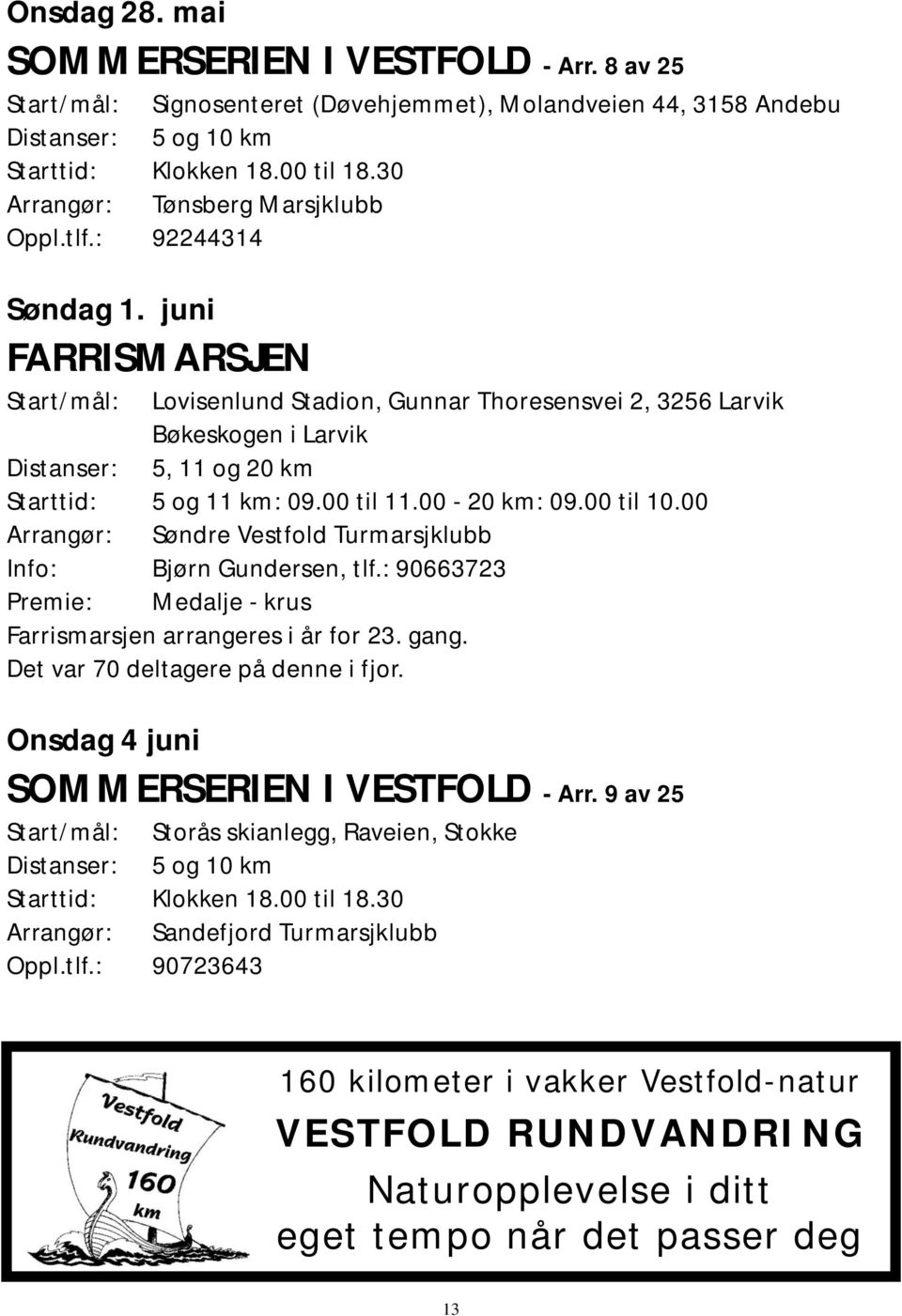00 Arrangør: Søndre Vestfold Turmarsjklubb Info: Bjørn Gundersen, tlf.: 90663723 Premie: Medalje - krus Farrismarsjen arrangeres i år for 23. gang. Det var 70 deltagere på denne i fjor.