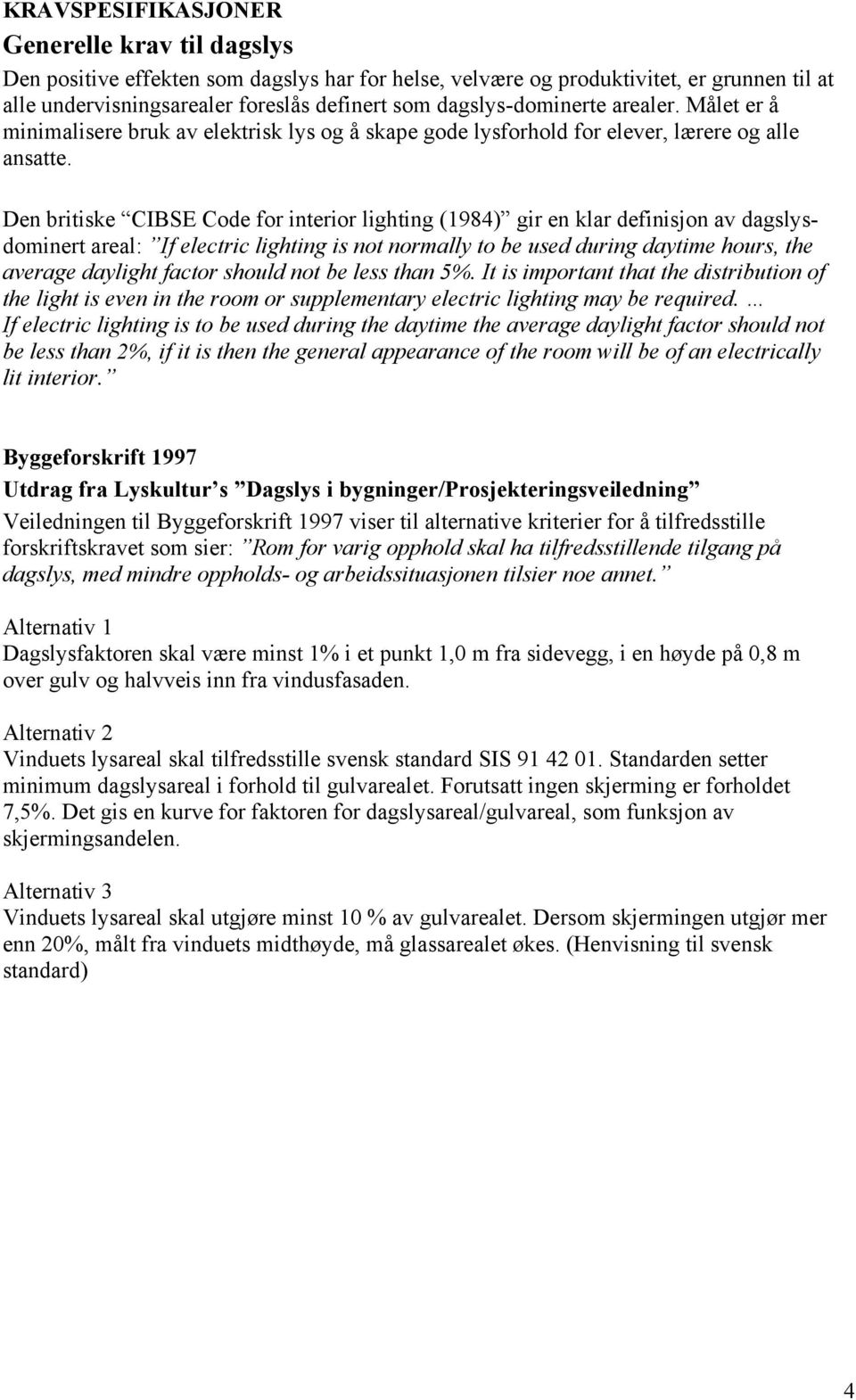 Den britiske CIBSE Code for interior lighting (1984) gir en klar definisjon av dagslysdominert areal: If electric lighting is not normally to be used during daytime hours, the average daylight factor