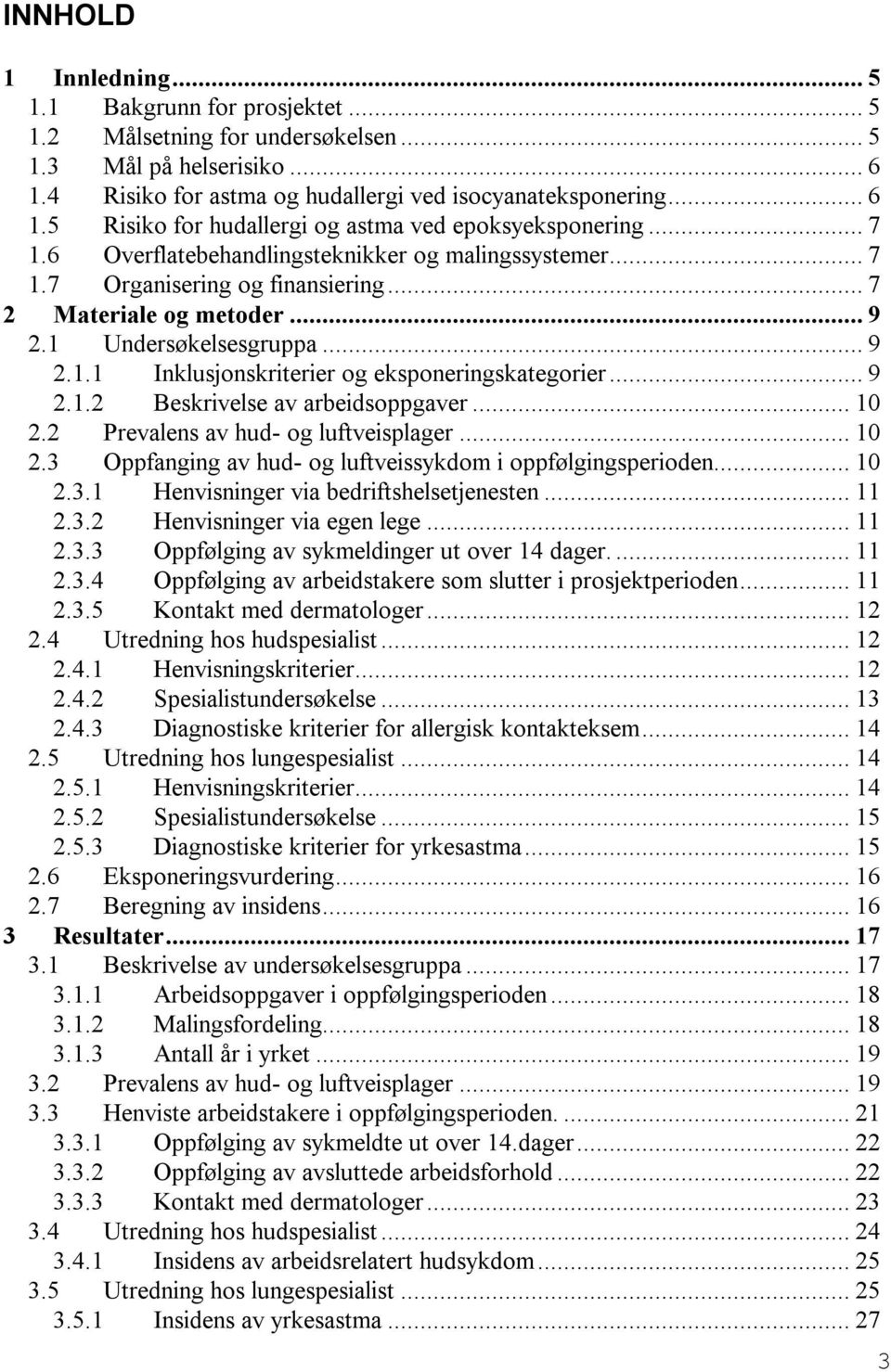 .. 9 2.1.2 Beskrivelse av arbeidsoppgaver... 10 2.2 Prevalens av hud- og luftveisplager... 10 2.3 Oppfanging av hud- og luftveissykdom i oppfølgingsperioden... 10 2.3.1 Henvisninger via bedriftshelsetjenesten.