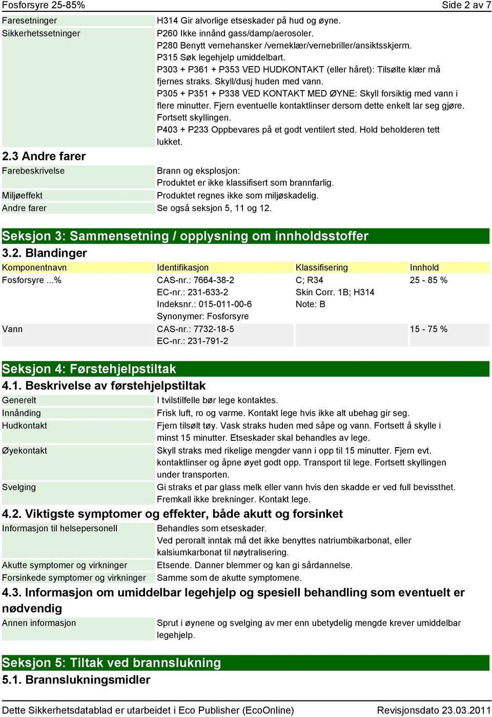 Skyll/dusj huden med vann. P305 + P351 + P338 VED KONTAKT MED ØYNE: Skyll forsiktig med vann i flere minutter. Fjern eventuelle kontaktlinser dersom dette enkelt lar seg gjøre. Fortsett skyllingen.