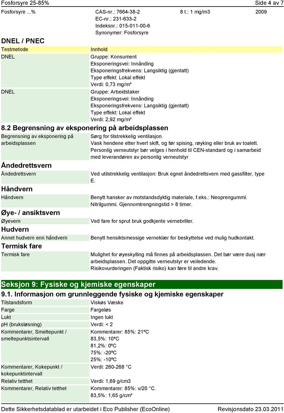 0,73 mg/m³ Gruppe: Arbeidstaker Eksponeringsvei: Innånding Eksponeringsfrekvens: Langsiktig (gjentatt) Type effekt: Lokal effekt Verdi: 2,92 mg/m³ 8.