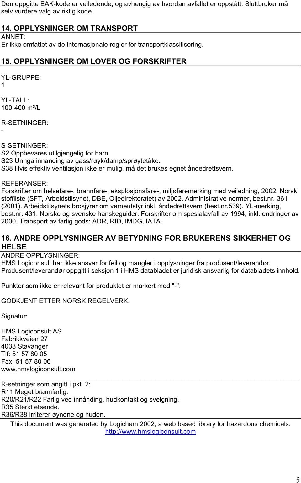 OPPLYSNINGER OM LOVER OG FORSKRIFTER YL-GRUPPE: 1 YL-TALL: 100-400 m³/l R-SETNINGER: - S-SETNINGER: S2 Oppbevares utilgjengelig for barn. S23 Unngå innånding av gass/røyk/damp/sprøytetåke.