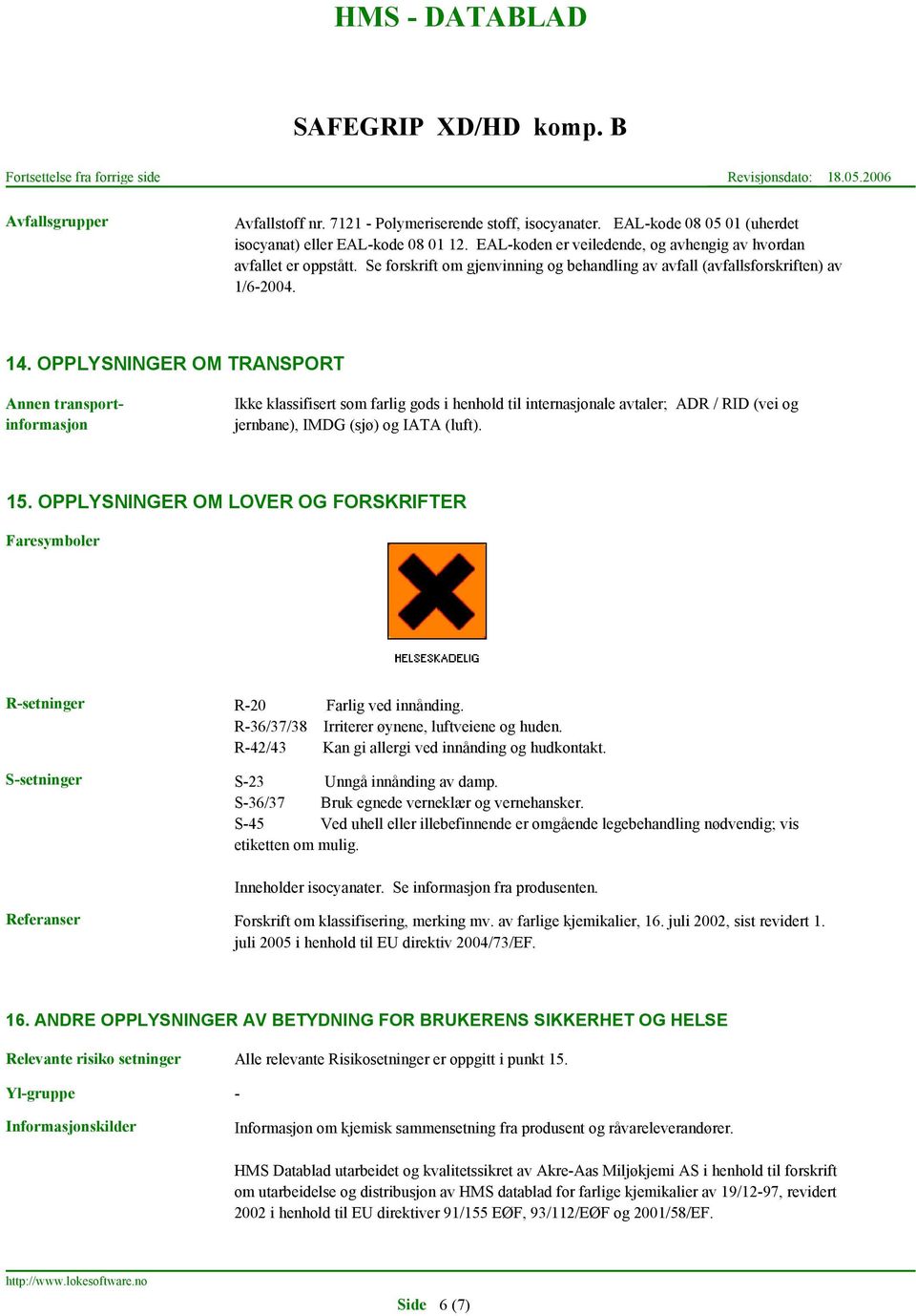 OPPLYSNINGER OM TRANSPORT Annen transportinformasjon Ikke klassifisert som farlig gods i henhold til internasjonale avtaler; ADR / RID (vei og jernbane), IMDG (sjø) og IATA (luft). 15.