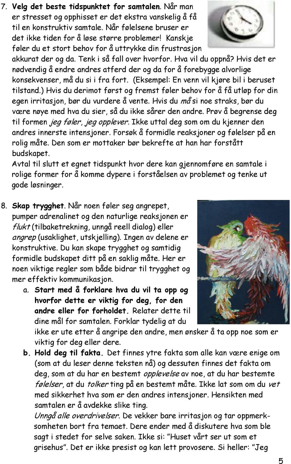 Hvis det er nødvendig å endre andres atferd der og da for å forebygge alvorlige konsekvenser, må du si i fra fort. (Eksempel: En venn vil kjøre bil i beruset tilstand.