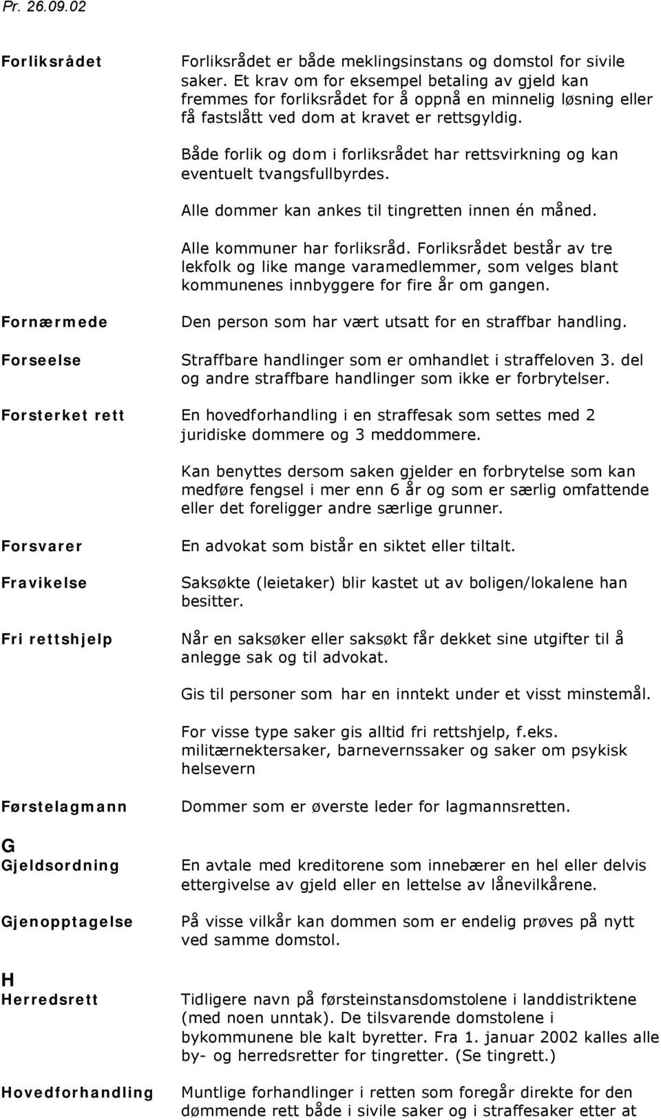 Både forlik og dom i forliksrådet har rettsvirkning og kan eventuelt tvangsfullbyrdes. Alle dommer kan ankes til tingretten innen én måned. Alle kommuner har forliksråd.