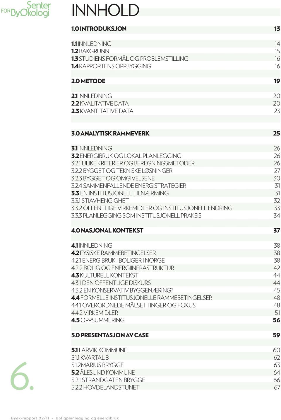 2.4 SAMMENFALLENDE ENERGISTRATEGIER 31 3.3 EN INSTITUSJONELL TILNÆRMING 31 3.3.1 STIAVHENGIGHET 32 3.3.2 OFFENTLIGE VIRKEMIDLER OG INSTITUSJONELL ENDRING 33 3.3.3 PLANLEGGING SOM INSTITUSJONELL PRAKSIS 34 4.