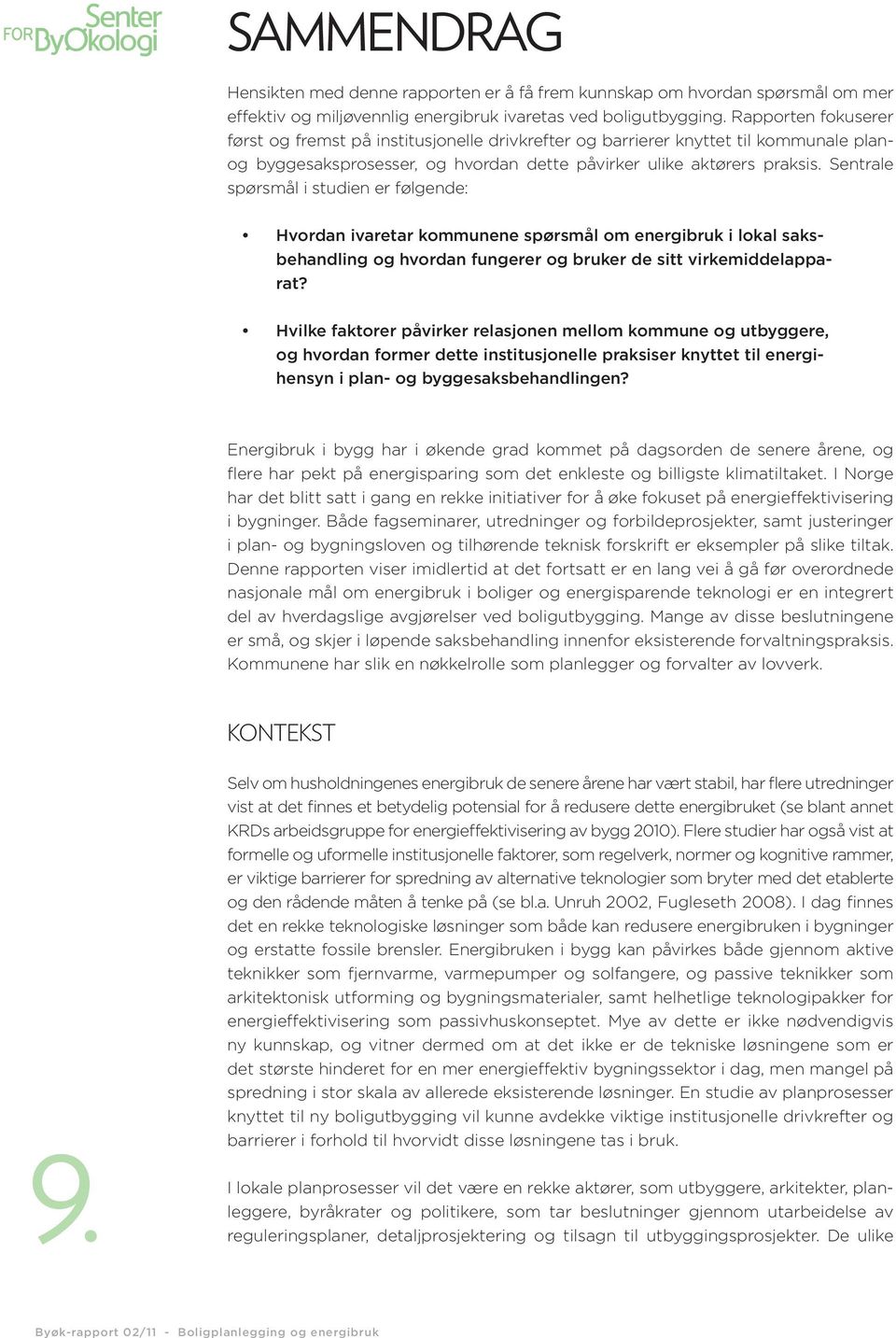 Sentrale spørsmål i studien er følgende: Hvordan ivaretar kommunene spørsmål om energibruk i lokal saksbehandling og hvordan fungerer og bruker de sitt virkemiddelapparat?