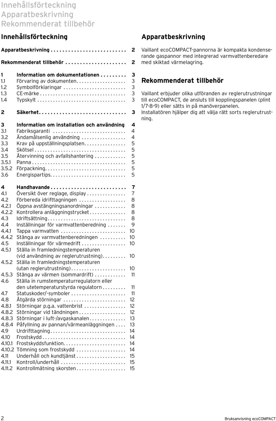 ............................. 3 3 Information om installation och användning 4 3. Fabriksgaranti............................ 4 3. Ändamålsenlig användning................. 4 3.3 Krav på uppställningsplatsen.