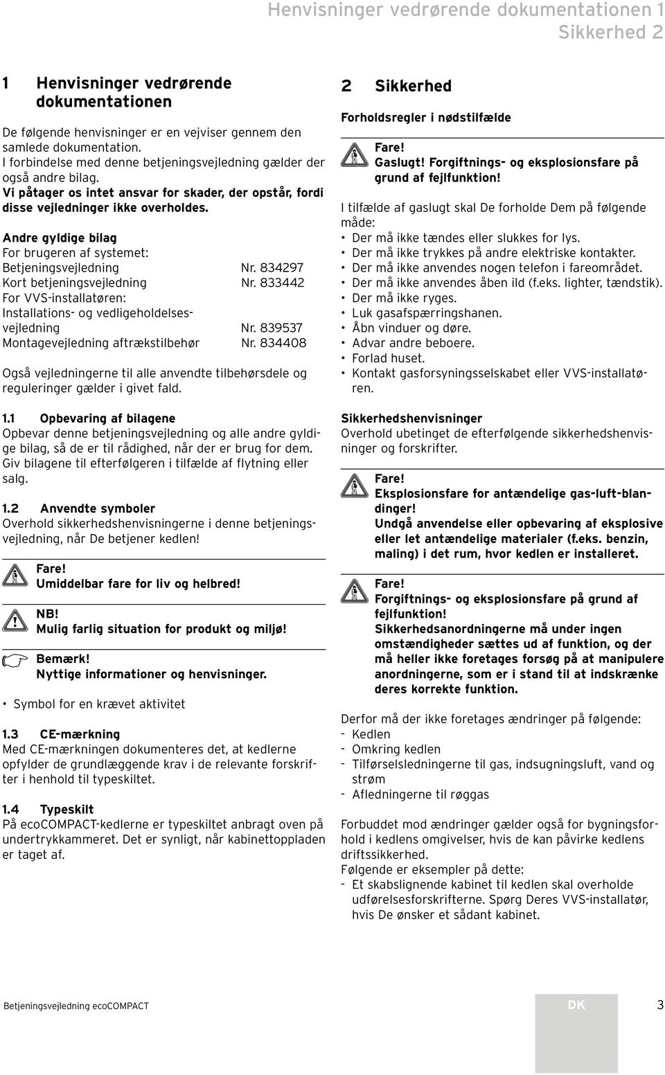 Andre gyldige bilag For brugeren af systemet: Betjeningsvejledning Nr. 83497 Kort betjeningsvejledning Nr. 83344 For VVS-installatøren: Installations- og vedligeholdelsesvejledning Nr.