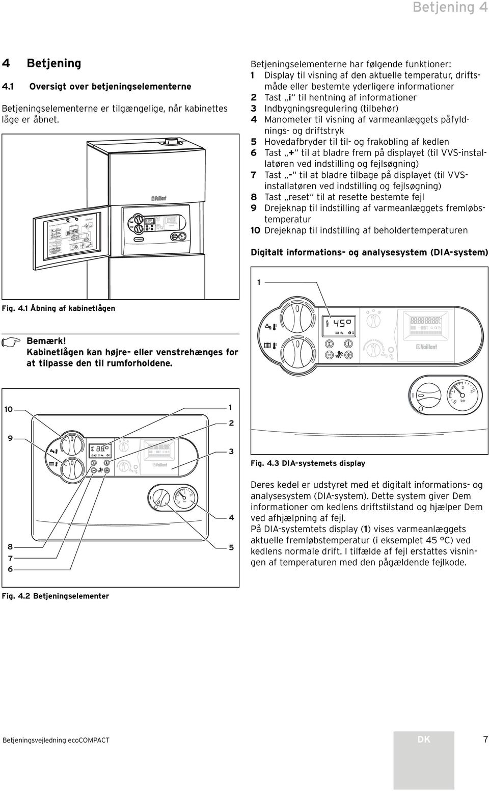 hentning af informationer 3 Indbygningsregulering (tilbehør) 4 Manometer til visning af varmeanlæggets påfyldnings- og driftstryk 5 Hovedafbryder til til- og frakobling af kedlen 6 Tast + til at