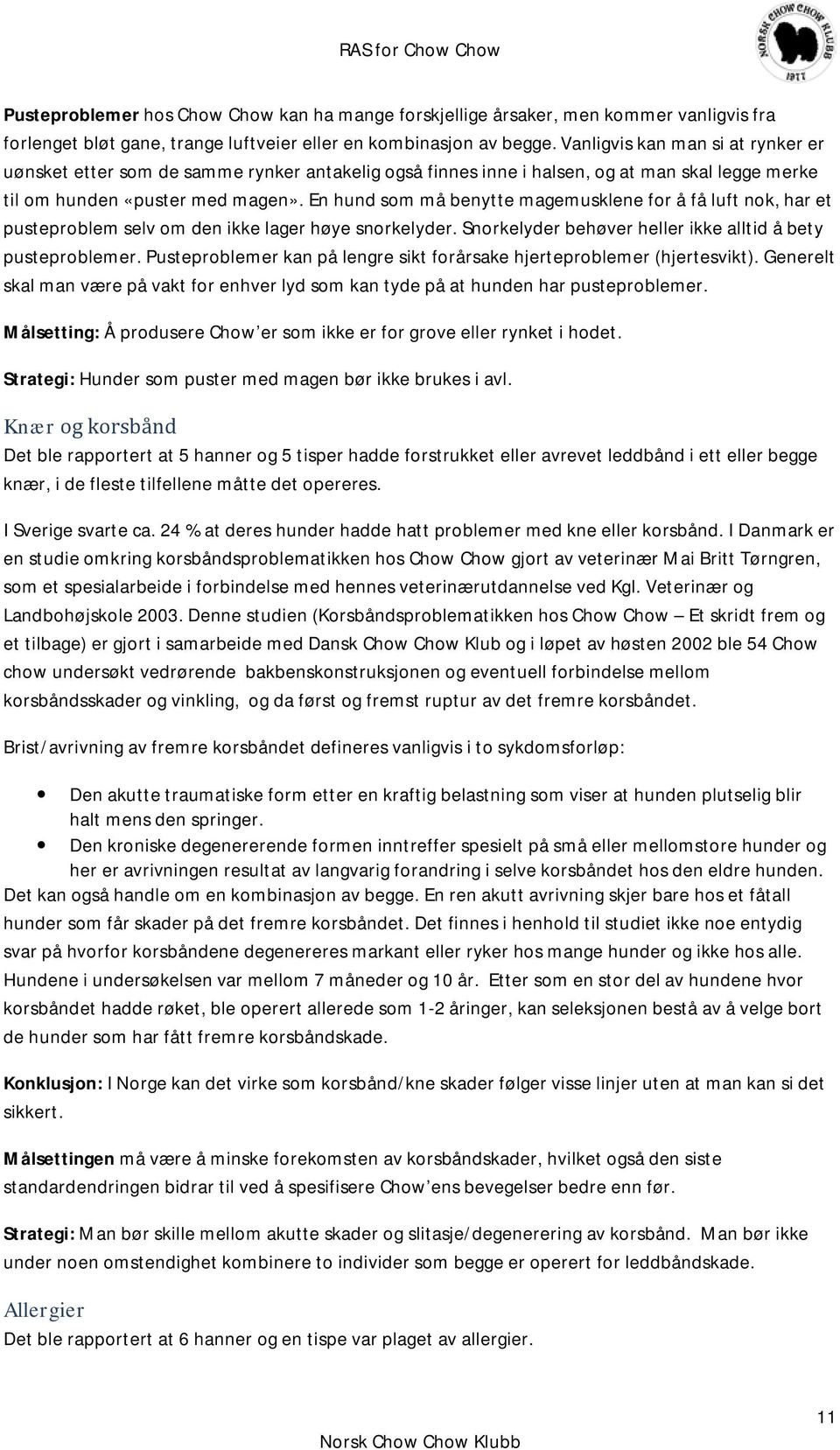 En hund som må benytte magemusklene for å få luft nok, har et pusteproblem selv om den ikke lager høye snorkelyder. Snorkelyder behøver heller ikke alltid å bety pusteproblemer.