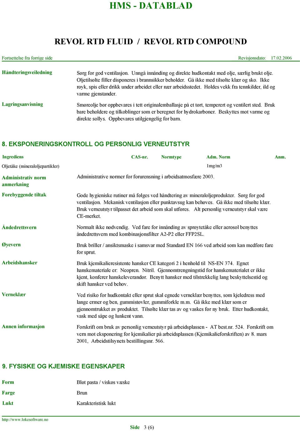 Smøreolje bør oppbevares i tett originalemballasje på et tørt, temperert og ventilert sted. Bruk bare beholdere og tilkoblinger som er beregnet for hydrokarboner.