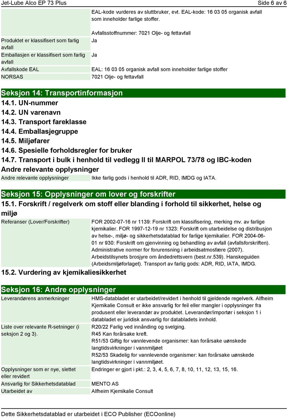 inneholder farlige stoffer 7021 Olje- og fettavfall Seksjon 14: Transportinformasjon 14.1. UN-nummer 14.2. UN varenavn 14.3. Transport fareklasse 14.4. Emballasjegruppe 14.5. Miljøfarer 14.6.