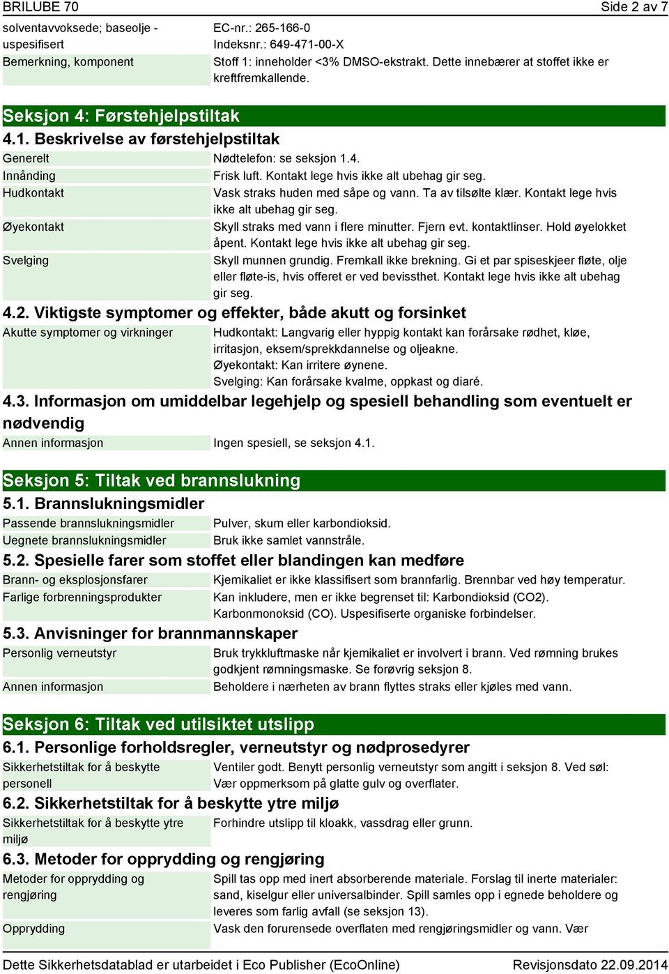 Kontakt lege hvis ikke alt ubehag gir seg. Hudkontakt Øyekontakt Svelging Vask straks huden med såpe og vann. Ta av tilsølte klær. Kontakt lege hvis ikke alt ubehag gir seg.