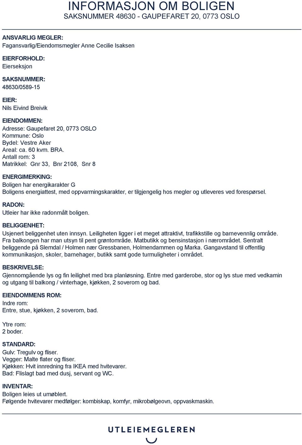 Antall rom: 3 Matrikkel: Gnr 33, Bnr 2108, Snr 8 ENERGIMERKING: Boligen har energikarakter G Boligens energiattest, med oppvarmingskarakter, er tilgjengelig hos megler og utleveres ved forespørsel.