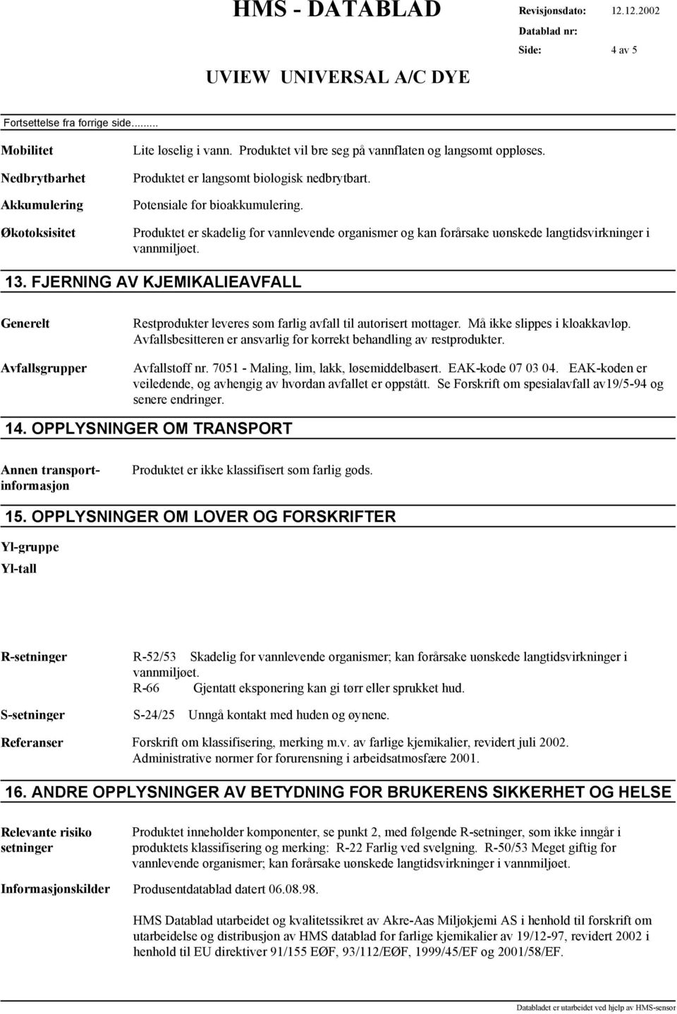 FJERNING AV KJEMIKALIEAVFALL Avfallsgrupper Restprodukter leveres som farlig avfall til autorisert mottager. Må ikke slippes i kloakkavløp.