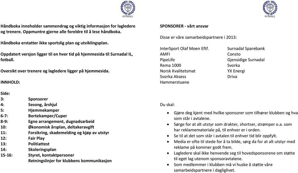 INNHOLD: Side: 3: Sponsorer 4: Sesong, årshjul 5: Hjemmekamper 6-7: Bortekamper/Cuper 8-9: Egne arrangement, dugnadsarbeid 10: Økonomisk årsplan, deltakeravgift 11: Forsikring, skademelding og kjøp