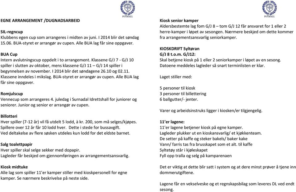 I 2014 blir det søndagene 26.10 og 02.11. Klassene inndeles i mikslag. BUA-styret er arrangør av cupen. Alle BUA lag får sine oppgaver. Romjulscup Vennecup som arrangeres 4.