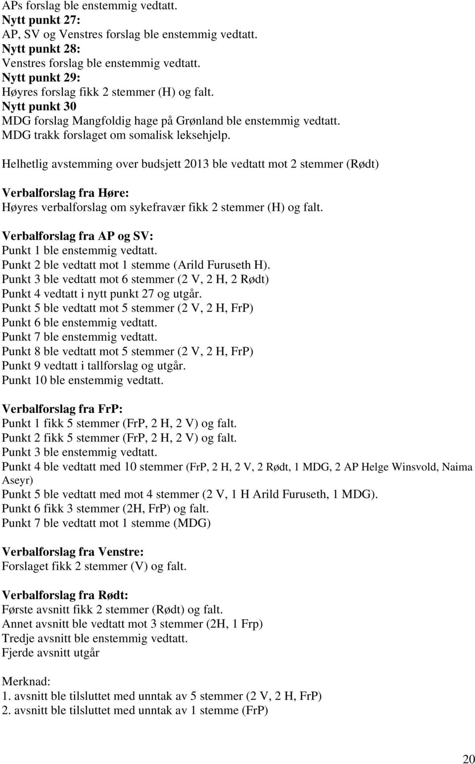 Helhetlig avstemming over budsjett 2013 ble vedtatt mot 2 stemmer (Rødt) Verbalforslag fra Høre: Høyres verbalforslag om sykefravær fikk 2 stemmer (H) og falt.