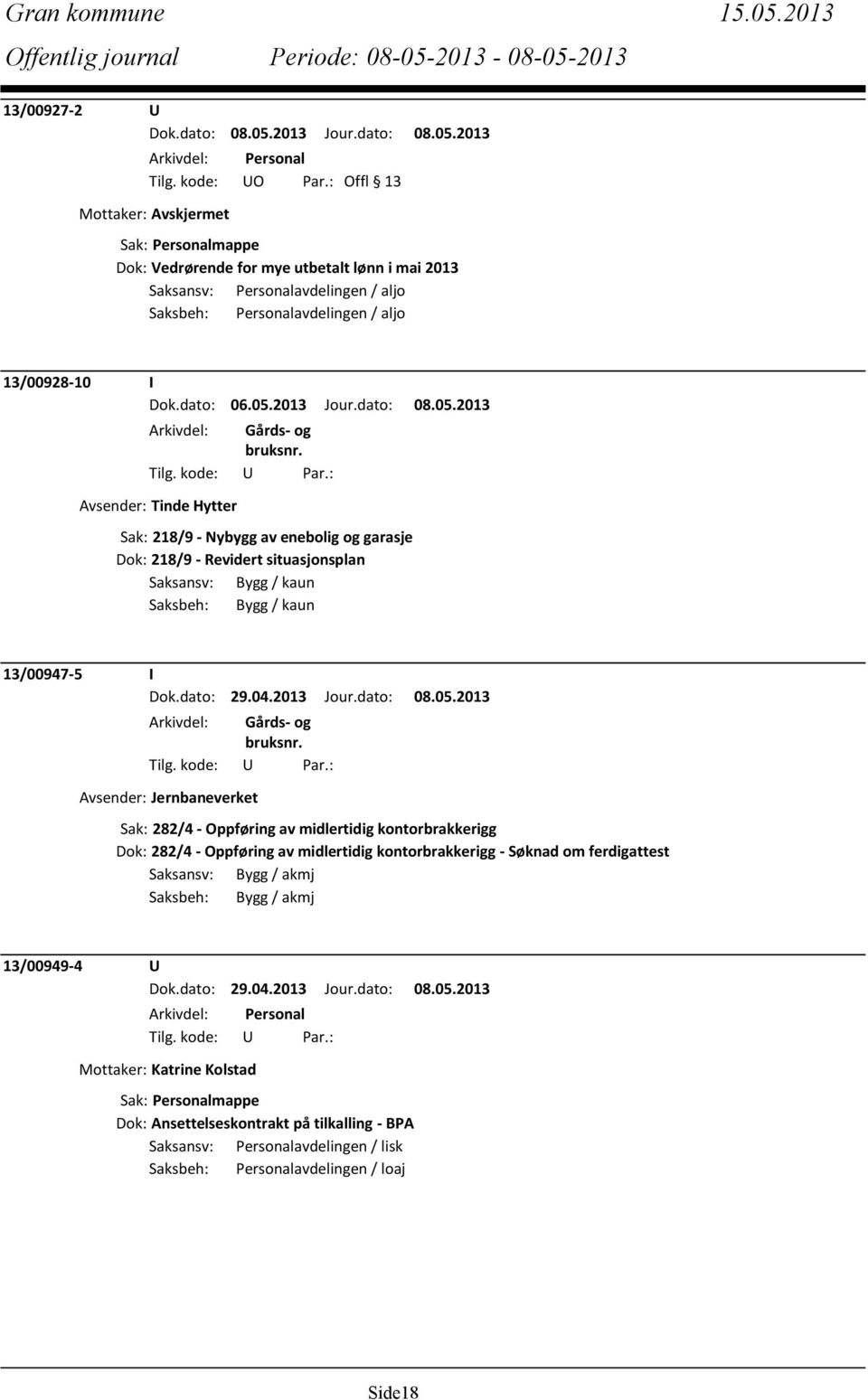 218/9 - Nybygg av enebolig og garasje Dok: 218/9 - Revidert situasjonsplan Saksansv: Bygg / kaun Saksbeh: Bygg / kaun 13/00947-5 I Dok.dato: 29.04.2013 Jour.dato: 08.05.