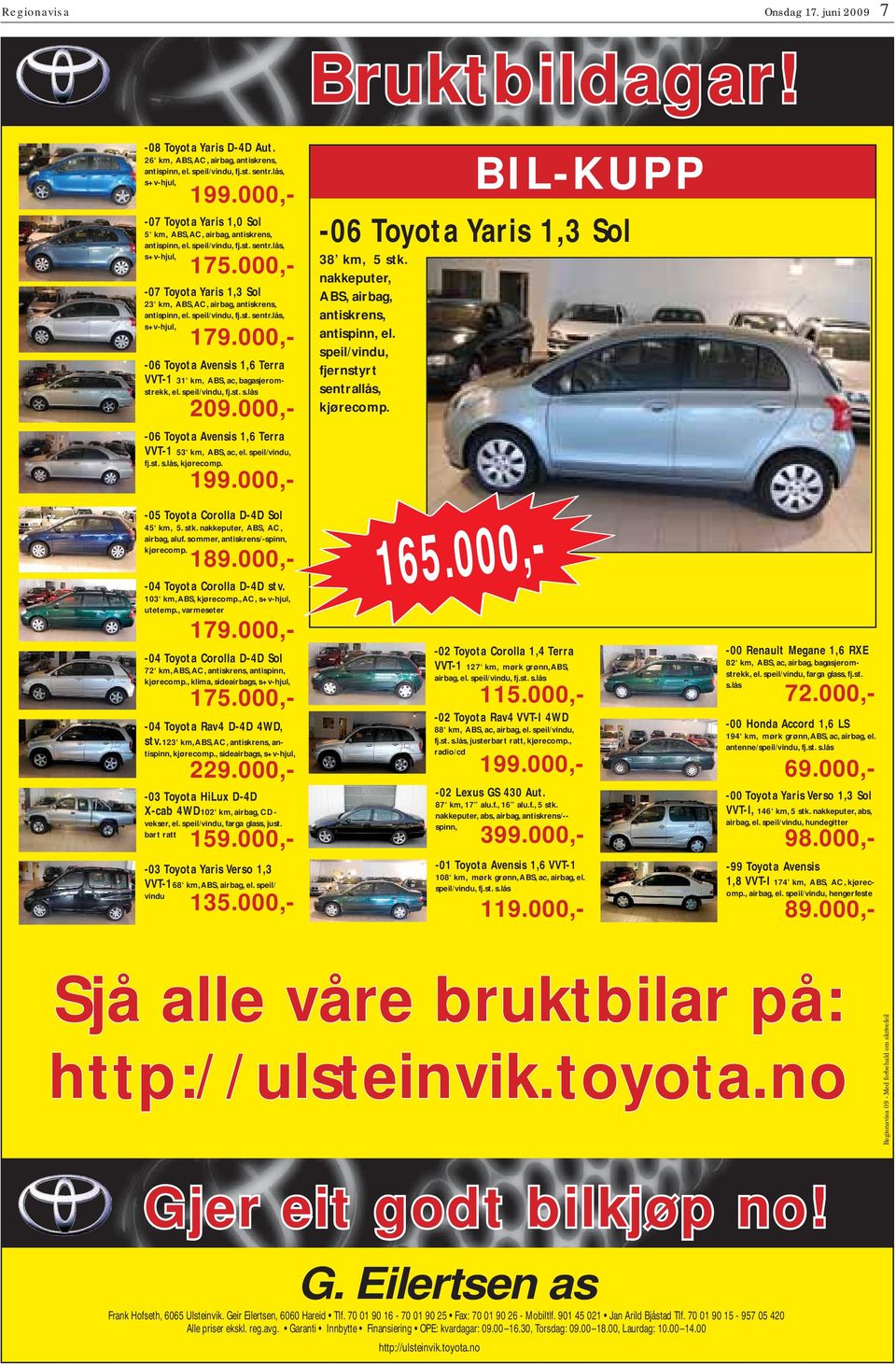 000,- -06 oyota vensis 1,6 erra VV-1 31 km, B, ac, bagasjeromstrekk, el. speil/vindu, fj.st. s.lås -07 oyota Yaris 1,0 ol 5 km, B, C, airbag, antiskrens, antispinn, el. speil/vindu, fj.st. sentr.