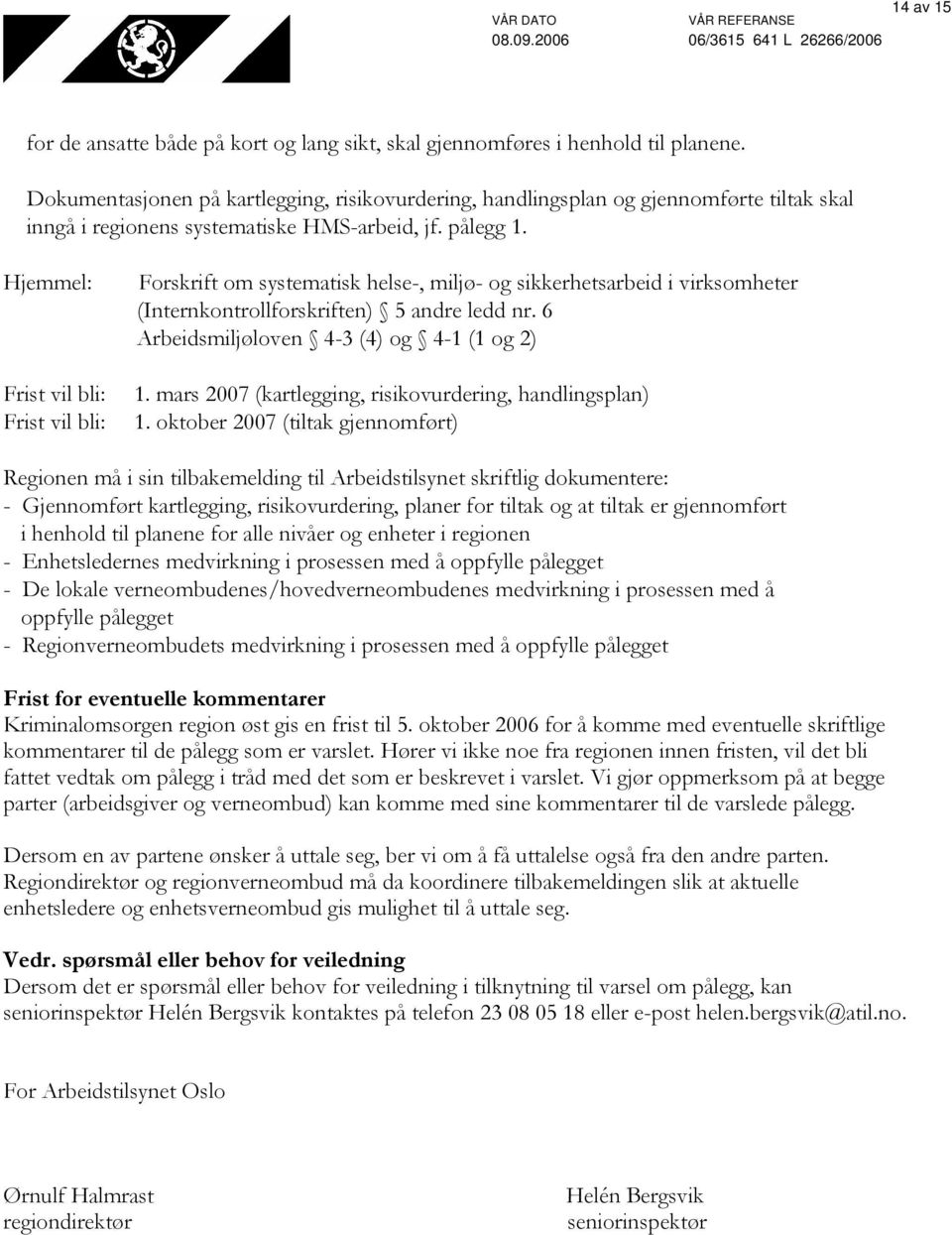 Frist vil bli: Frist vil bli: (Internkontrollforskriften) 5 andre ledd nr. 6 Arbeidsmiljøloven 4-3 (4) og 4-1 (1 og 2) 1. mars 2007 (kartlegging, risikovurdering, handlingsplan) 1.