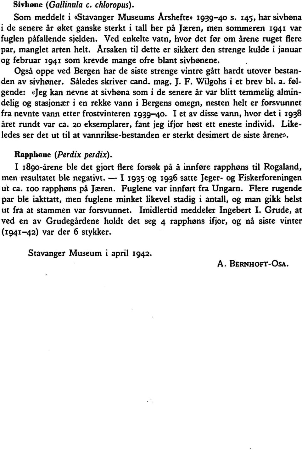 Årsaken til dette er sikkert den strenge kulde i januar og februar 1941 som krevde mange ofre blant sivhønene. Også oppe ved Bergen har de siste strenge vintre gitt hardt utover bestanden av sivhøner.