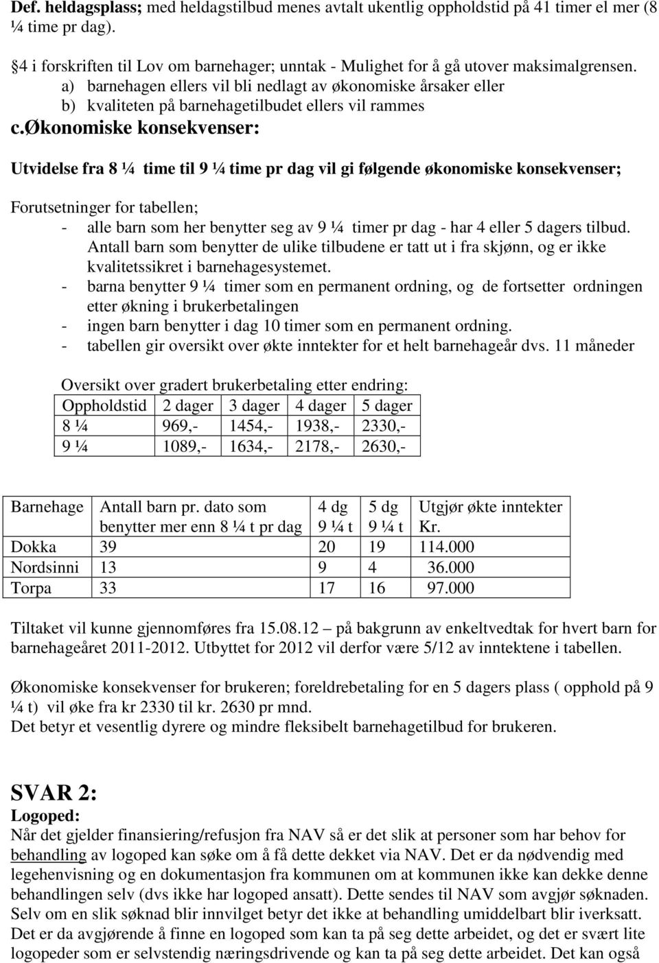 økonomiske konsekvenser: Utvidelse fra 8 ¼ time til 9 ¼ time pr dag vil gi følgende økonomiske konsekvenser; Forutsetninger for tabellen; - alle barn som her benytter seg av 9 ¼ timer pr dag - har 4