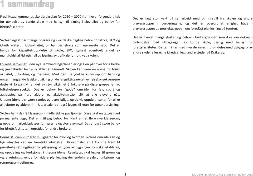 Det er behov for kapasitetsutvidelse til skole, SFO, gymsal eventuelt andel av mangfoldshall/idrettshall og løsning av trafikale forhold ved skolen.