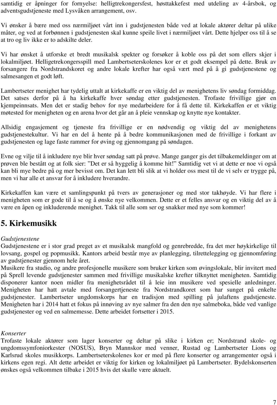 Dette hjelper oss til å se at tro og liv ikke er to adskilte deler. Vi har ønsket å utforske et bredt musikalsk spekter og forsøker å koble oss på det som ellers skjer i lokalmiljøet.