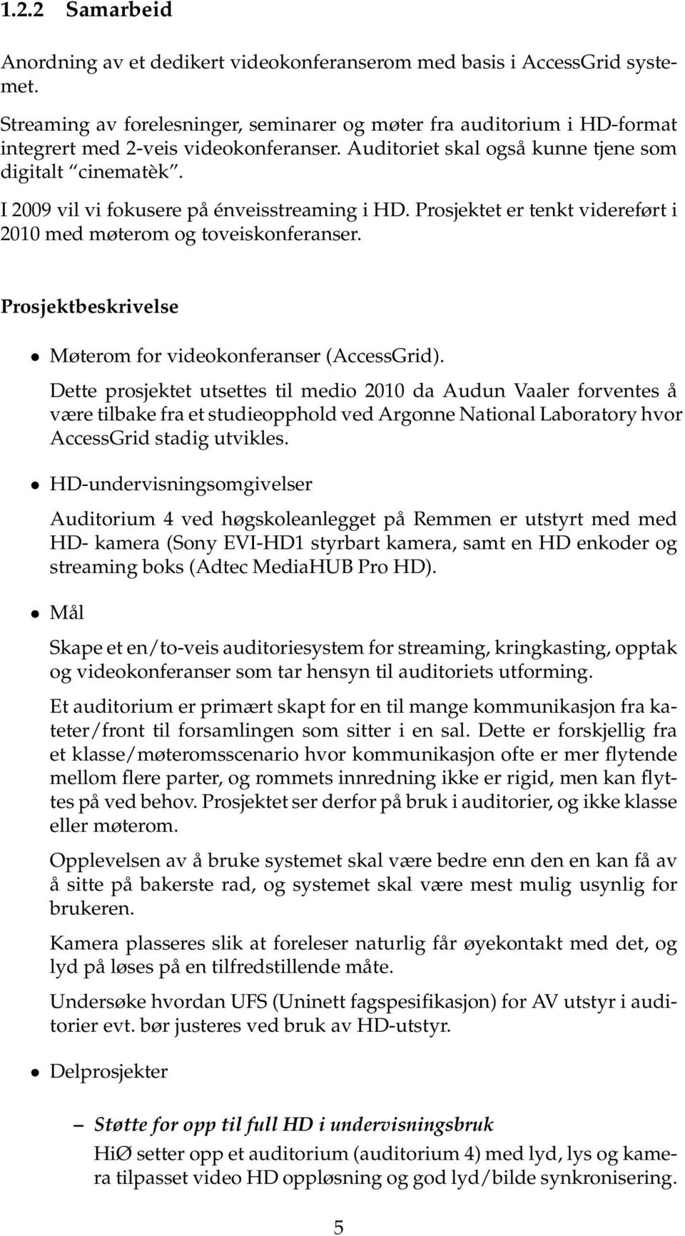 I 2009 vil vi fokusere på énveisstreaming i HD. Prosjektet er tenkt videreført i 2010 med møterom og toveiskonferanser. Prosjektbeskrivelse Møterom for videokonferanser (AccessGrid).