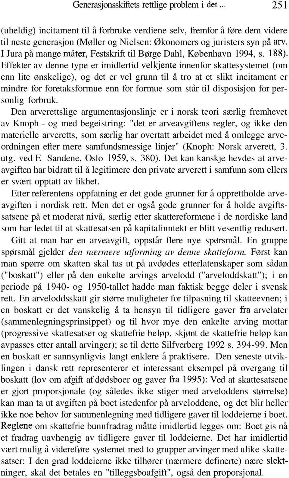 Effekter av denne type er imidlertid velkjente innenfor skattesystemet (om enn lite ønskelige), og det er vel grunn til å tro at et slikt incitament er mindre for foretaksformue enn for formue som