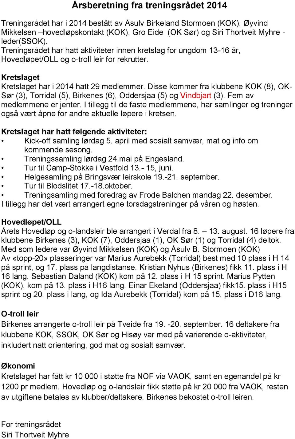 Disse kommer fra klubbene KOK (8), OK- Sør (3), Torridal (5), Birkenes (6), Oddersjaa (5) og Vindbjart (3). Fem av medlemmene er jenter.