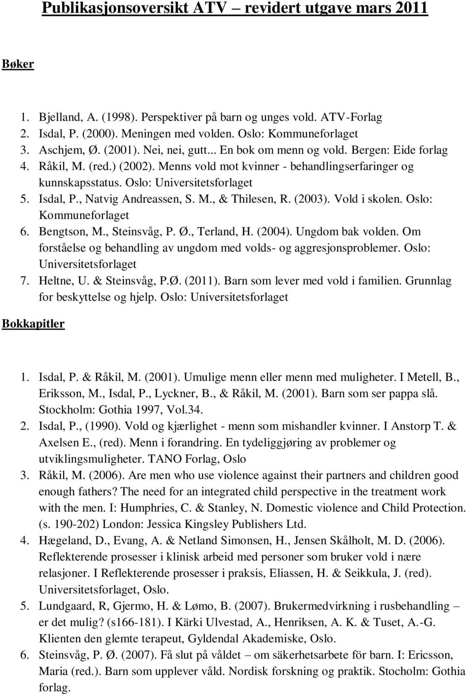 Oslo: Universitetsforlaget 5. Isdal, P., Natvig Andreassen, S. M., & Thilesen, R. (2003). Vold i skolen. Oslo: Kommuneforlaget 6. Bengtson, M., Steinsvåg, P. Ø., Terland, H. (2004). Ungdom bak volden.