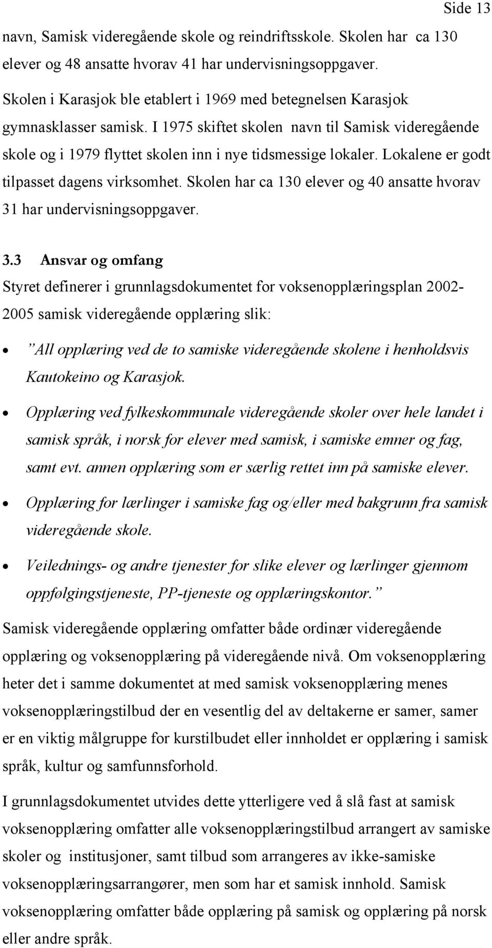 Lokalene er godt tilpasset dagens virksomhet. Skolen har ca 130 elever og 40 ansatte hvorav 31