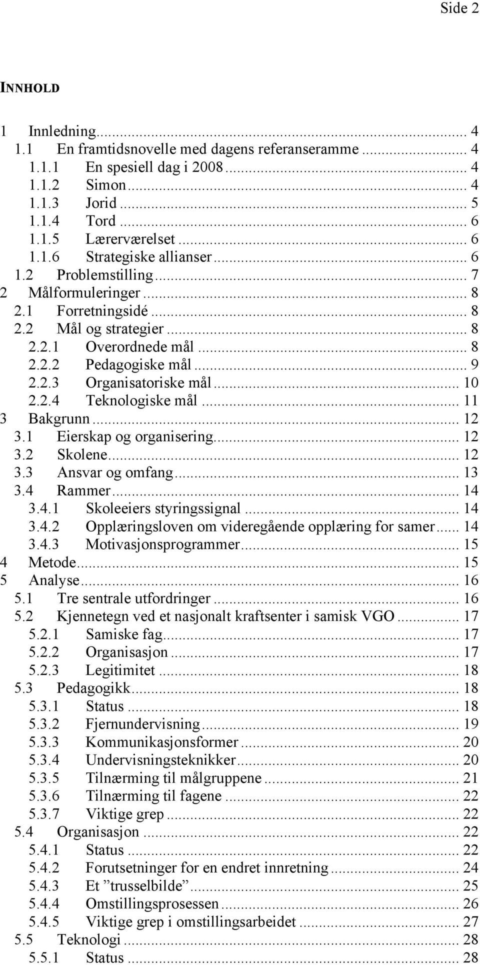 .. 11 3 Bakgrunn... 12 3.1 Eierskap og organisering... 12 3.2 Skolene... 12 3.3 Ansvar og omfang... 13 3.4 Rammer... 14 3.4.1 Skoleeiers styringssignal... 14 3.4.2 Opplæringsloven om videregående opplæring for samer.