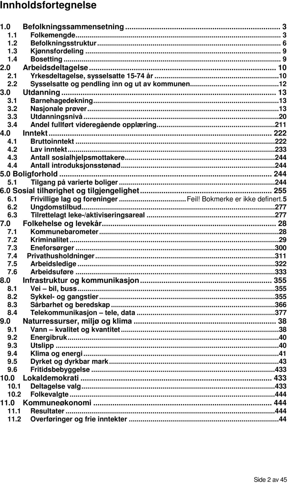 4 Andel fullført videregående opplæring...211 4.0 Inntekt... 222 4.1 Bruttoinntekt...222 4.2 Lav inntekt...233 4.3 Antall sosialhjelpsmottakere...244 4.4 Antall introduksjonsstønad...244 5.