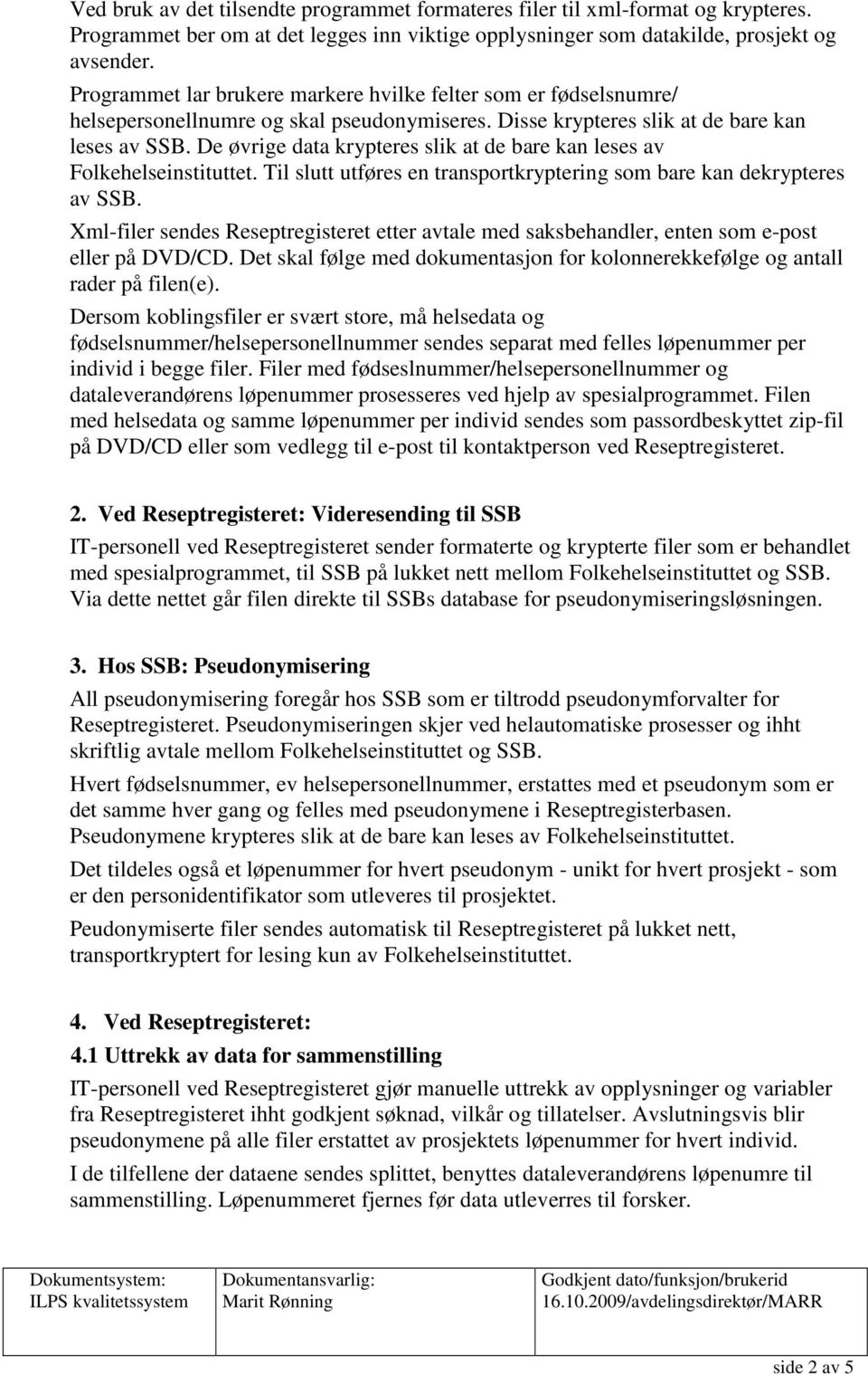 De øvrige data krypteres slik at de bare kan leses av Folkehelseinstituttet. Til slutt utføres en transportkryptering som bare kan dekrypteres av SSB.