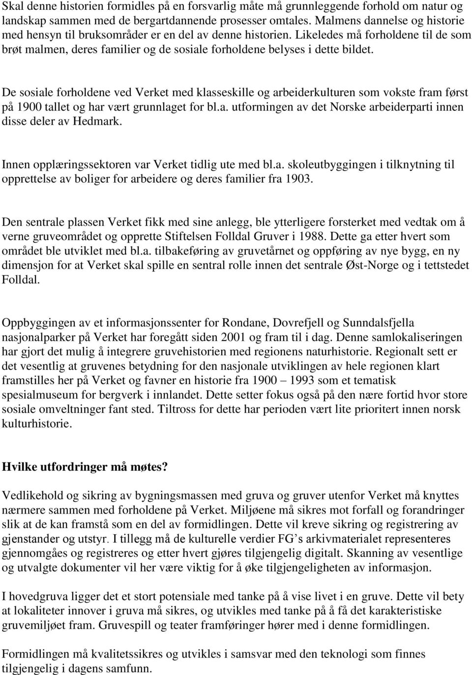 De sosiale forholdene ved Verket med klasseskille og arbeiderkulturen som vokste fram først på 1900 tallet og har vært grunnlaget for bl.a. utformingen av det Norske arbeiderparti innen disse deler av Hedmark.