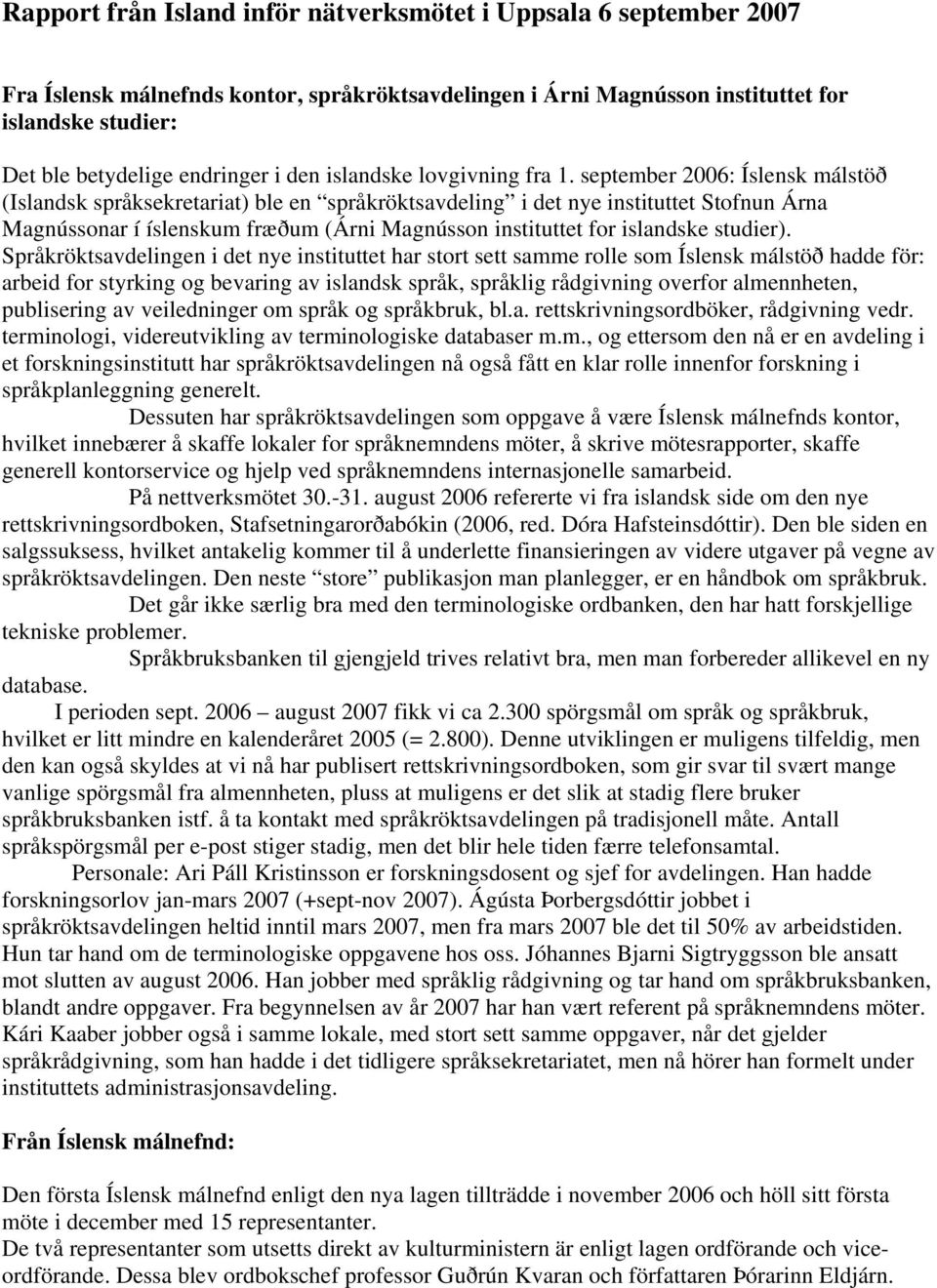 september 2006: Íslensk málstöð (Islandsk språksekretariat) ble en språkröktsavdeling i det nye instituttet Stofnun Árna Magnússonar í íslenskum fræðum (Árni Magnússon instituttet for islandske