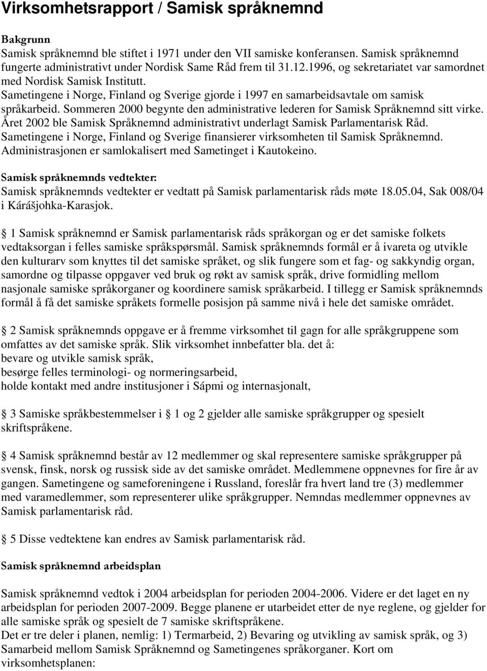 Sommeren 2000 begynte den administrative lederen for Samisk Språknemnd sitt virke. Året 2002 ble Samisk Språknemnd administrativt underlagt Samisk Parlamentarisk Råd.