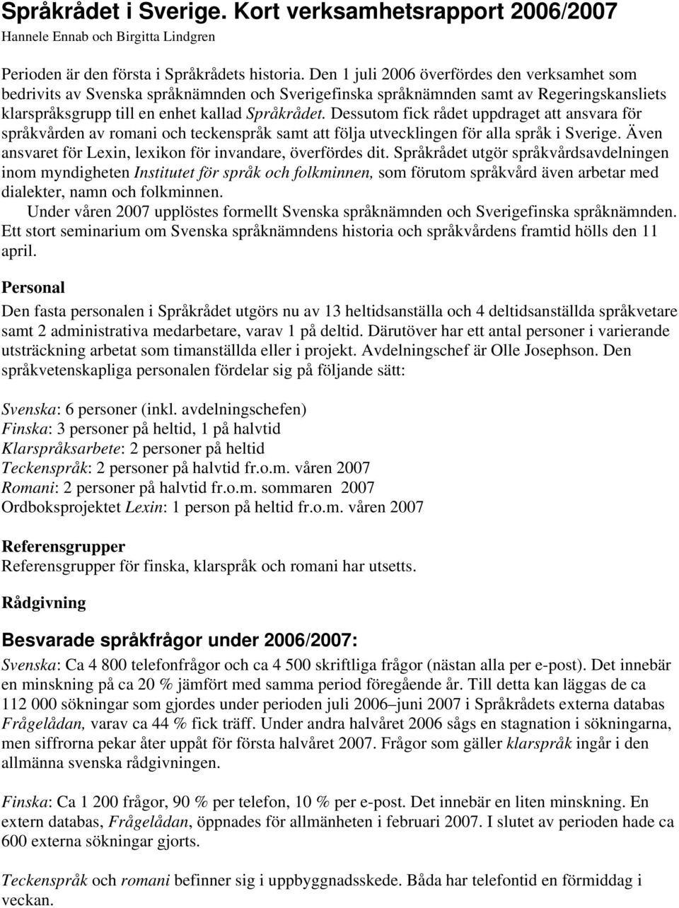 Dessutom fick rådet uppdraget att ansvara för språkvården av romani och teckenspråk samt att följa utvecklingen för alla språk i Sverige.