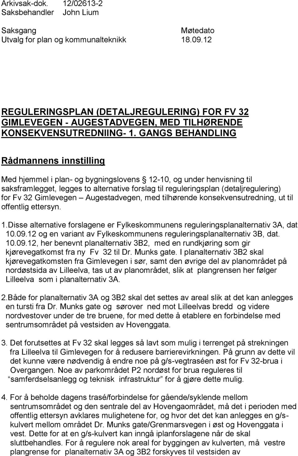 GANGS BEHANDLING Rådmannens innstilling Med hjemmel i plan- og bygningslovens 12-10, og under henvisning til saksframlegget, legges to alternative forslag til reguleringsplan (detaljregulering) for