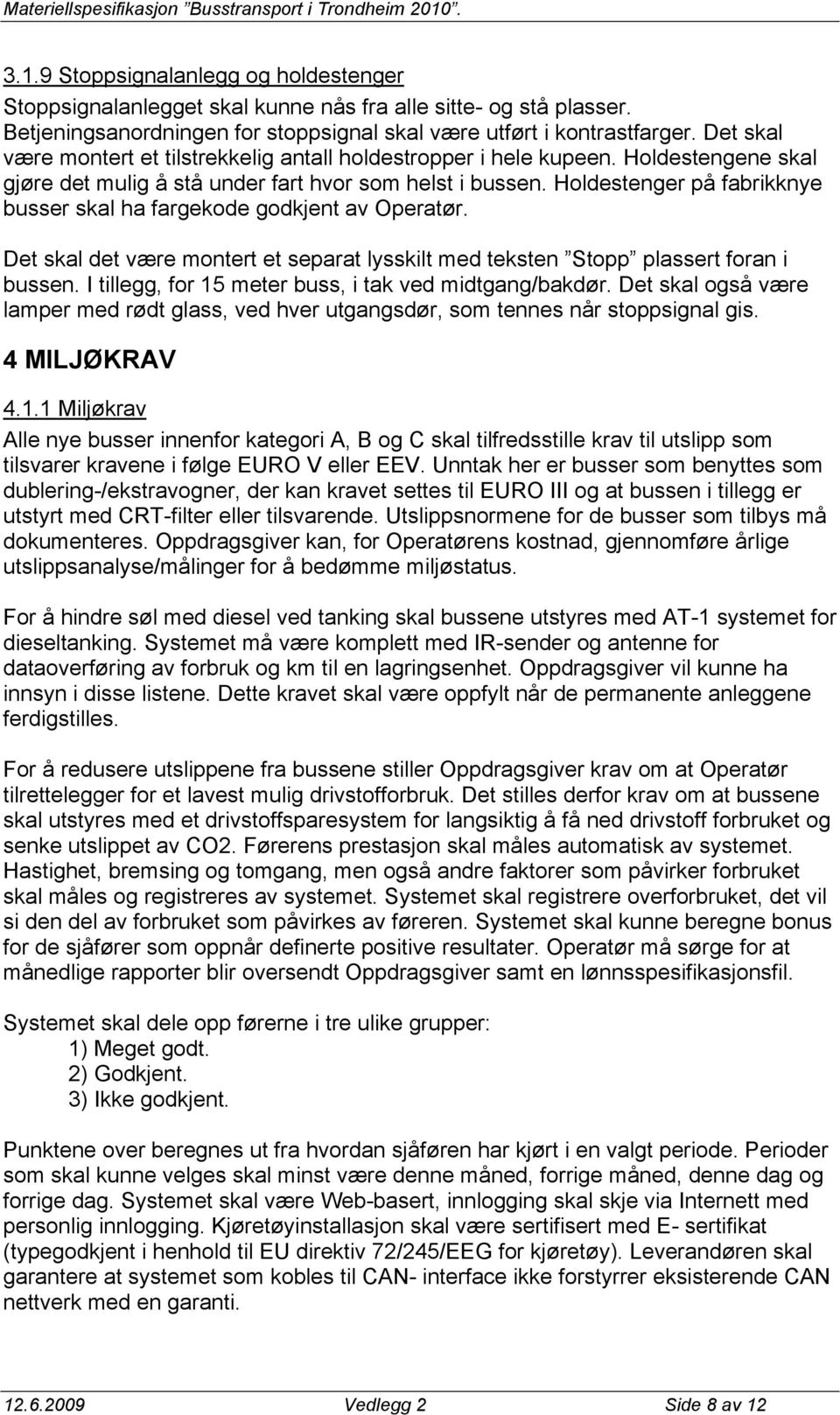 Holdestenger på fabrikknye busser skal ha fargekode godkjent av Operatør. Det skal det være montert et separat lysskilt med teksten Stopp plassert foran i bussen.