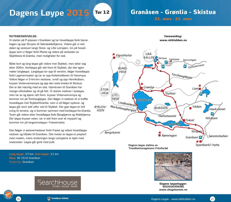 Både kort og lang løype går videre mot Stykket, men deler seg etter 300m. Kortløypa går rett fram til Stykket, der den igjen møter langløypa.